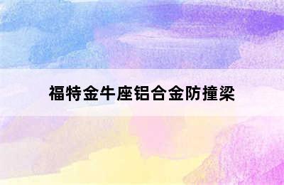 福特金牛座铝合金防撞梁