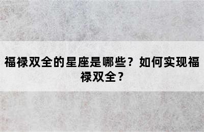 福禄双全的星座是哪些？如何实现福禄双全？