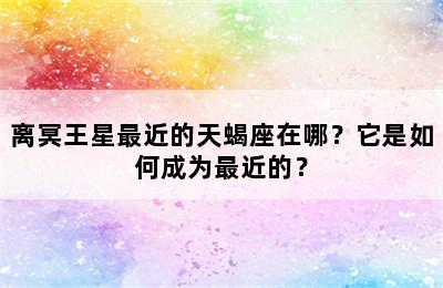 离冥王星最近的天蝎座在哪？它是如何成为最近的？