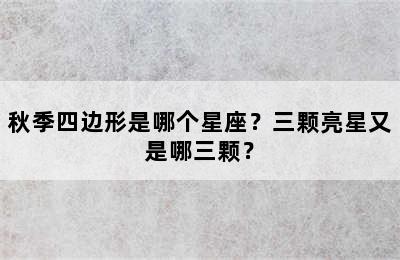 秋季四边形是哪个星座？三颗亮星又是哪三颗？
