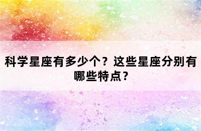 科学星座有多少个？这些星座分别有哪些特点？