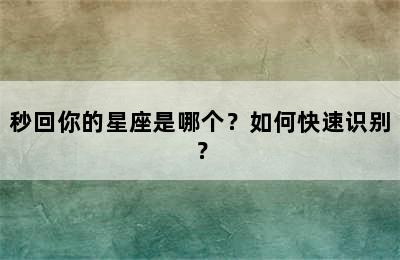 秒回你的星座是哪个？如何快速识别？