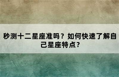 秒测十二星座准吗？如何快速了解自己星座特点？