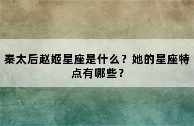 秦太后赵姬星座是什么？她的星座特点有哪些？