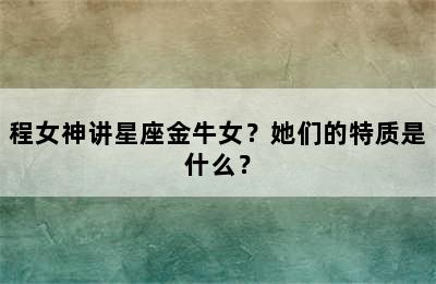 程女神讲星座金牛女？她们的特质是什么？