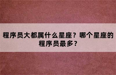 程序员大都属什么星座？哪个星座的程序员最多？