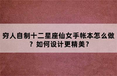 穷人自制十二星座仙女手帐本怎么做？如何设计更精美？