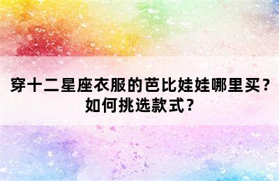 穿十二星座衣服的芭比娃娃哪里买？如何挑选款式？