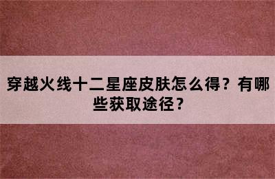 穿越火线十二星座皮肤怎么得？有哪些获取途径？