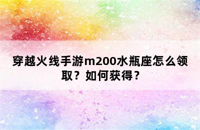 穿越火线手游m200水瓶座怎么领取？如何获得？