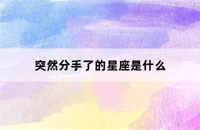 突然分手了的星座是什么