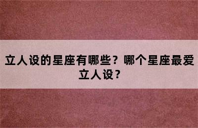 立人设的星座有哪些？哪个星座最爱立人设？