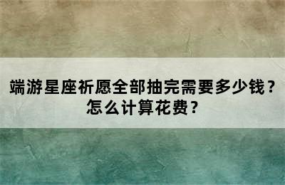 端游星座祈愿全部抽完需要多少钱？怎么计算花费？