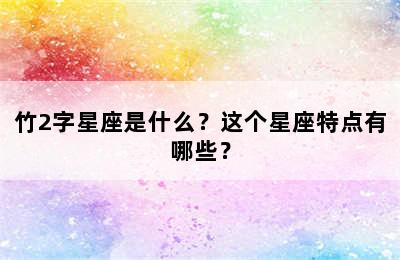 竹2字星座是什么？这个星座特点有哪些？
