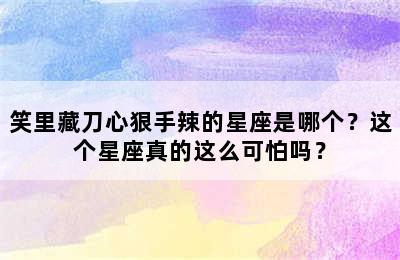 笑里藏刀心狠手辣的星座是哪个？这个星座真的这么可怕吗？
