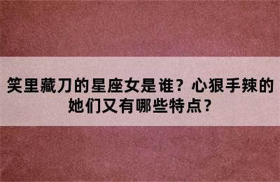 笑里藏刀的星座女是谁？心狠手辣的她们又有哪些特点？