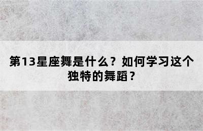 第13星座舞是什么？如何学习这个独特的舞蹈？