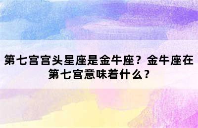 第七宫宫头星座是金牛座？金牛座在第七宫意味着什么？