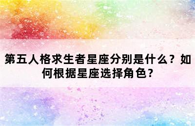 第五人格求生者星座分别是什么？如何根据星座选择角色？