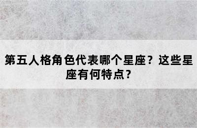 第五人格角色代表哪个星座？这些星座有何特点？