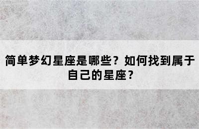 简单梦幻星座是哪些？如何找到属于自己的星座？