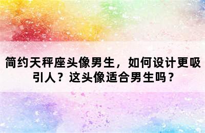 简约天秤座头像男生，如何设计更吸引人？这头像适合男生吗？