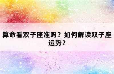 算命看双子座准吗？如何解读双子座运势？