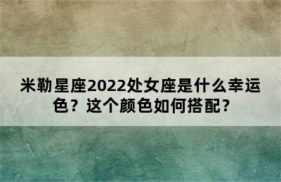米勒星座2022处女座是什么幸运色？这个颜色如何搭配？