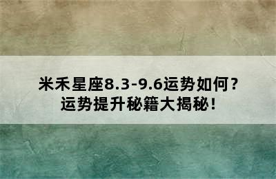 米禾星座8.3-9.6运势如何？运势提升秘籍大揭秘！