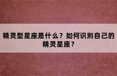 精灵型星座是什么？如何识别自己的精灵星座？