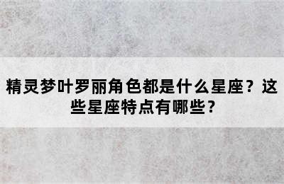 精灵梦叶罗丽角色都是什么星座？这些星座特点有哪些？