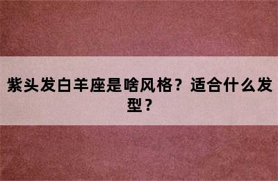 紫头发白羊座是啥风格？适合什么发型？