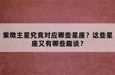 紫微主星究竟对应哪些星座？这些星座又有哪些趣谈？