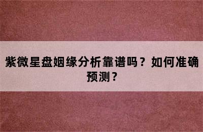 紫微星盘姻缘分析靠谱吗？如何准确预测？