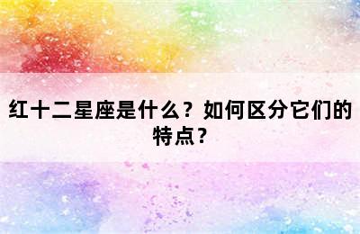 红十二星座是什么？如何区分它们的特点？