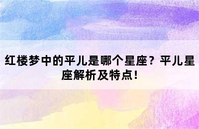 红楼梦中的平儿是哪个星座？平儿星座解析及特点！