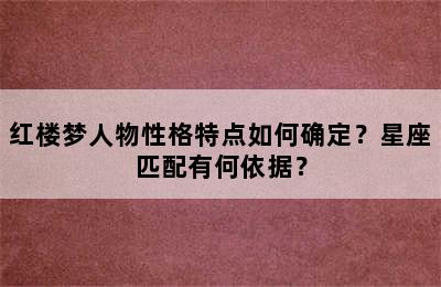 红楼梦人物性格特点如何确定？星座匹配有何依据？
