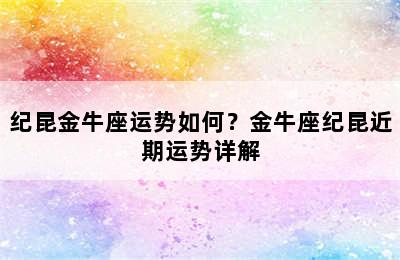 纪昆金牛座运势如何？金牛座纪昆近期运势详解