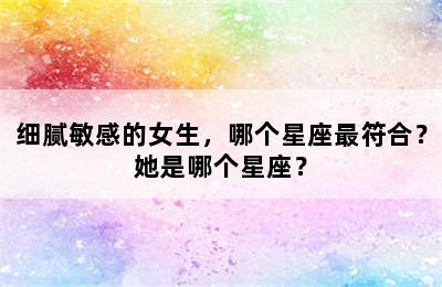 细腻敏感的女生，哪个星座最符合？她是哪个星座？
