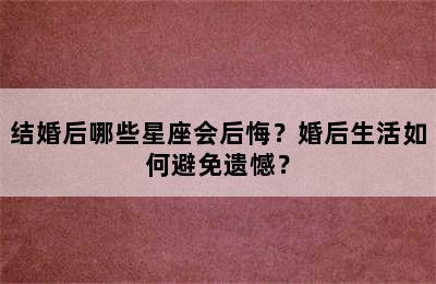 结婚后哪些星座会后悔？婚后生活如何避免遗憾？