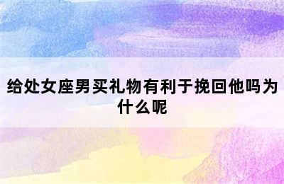 给处女座男买礼物有利于挽回他吗为什么呢