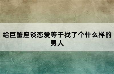 给巨蟹座谈恋爱等于找了个什么样的男人