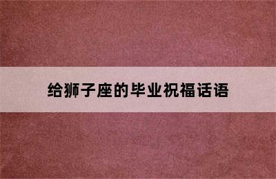 给狮子座的毕业祝福话语