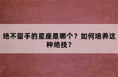 绝不留手的星座是哪个？如何培养这种绝技？