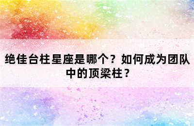 绝佳台柱星座是哪个？如何成为团队中的顶梁柱？