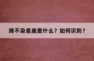 绮不染星座是什么？如何识别？