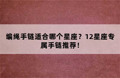 编绳手链适合哪个星座？12星座专属手链推荐！