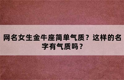 网名女生金牛座简单气质？这样的名字有气质吗？