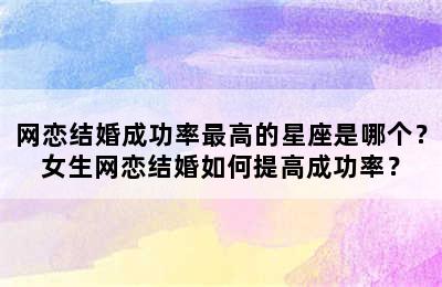 网恋结婚成功率最高的星座是哪个？女生网恋结婚如何提高成功率？