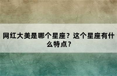 网红大美是哪个星座？这个星座有什么特点？